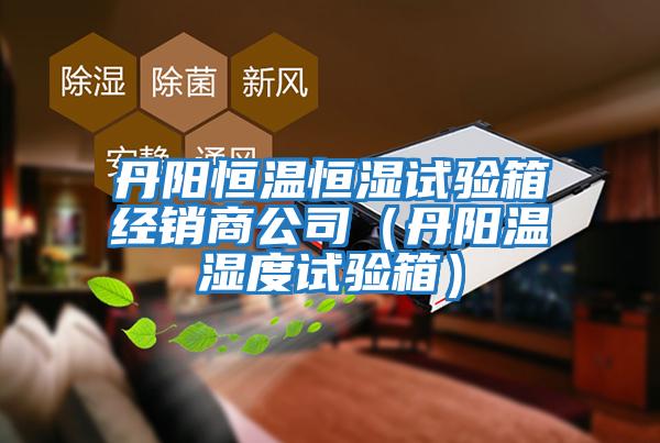 丹陽恒溫恒濕試驗箱經銷商公司(丹陽溫濕度試驗箱)