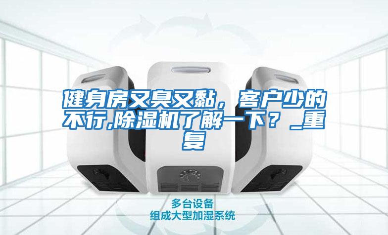 健身房又臭又黏，客戶少的不行,除濕機了解一下？_重復