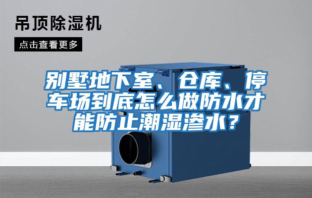 別墅地下室、倉庫、停車場到底怎么做防水才能防止潮濕滲水？