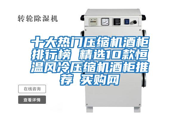 十大熱門(mén)壓縮機(jī)酒柜排行榜 精選10款恒溫風(fēng)冷壓縮機(jī)酒柜推薦→買(mǎi)購(gòu)網(wǎng)