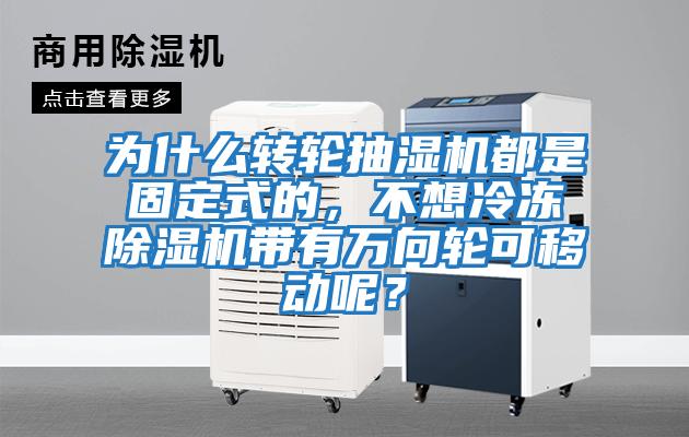 為什么轉輪抽濕機都是固定式的，不想冷凍除濕機帶有萬向輪可移動呢？