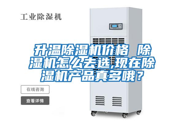 升溫除濕機價格 除濕機怎么去選,現在除濕機產品真多哦？