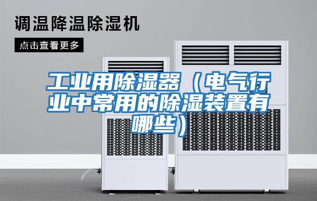 工業用除濕器（電氣行業中常用的除濕裝置有哪些）