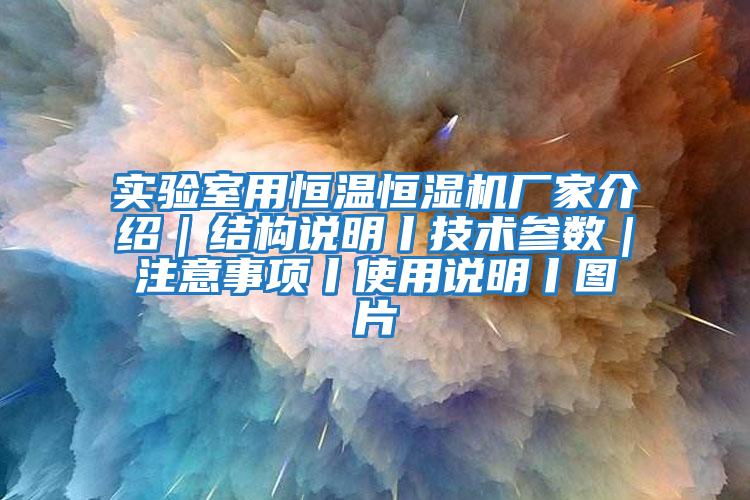 實驗室用恒溫恒濕機廠家介紹|結(jié)構(gòu)說明丨技術(shù)參數(shù)|注意事項丨使用說明丨圖片