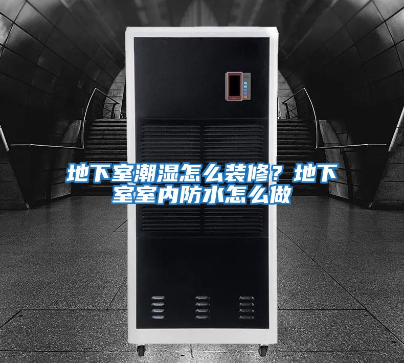 地下室潮濕怎么裝修?地下室室內防水怎么做