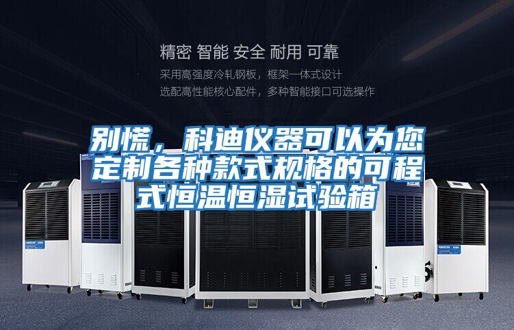 別慌,科迪儀器可以為您定制各種款式規(guī)格的可程式恒溫恒濕試驗箱