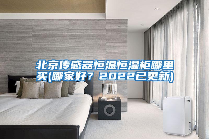 北京傳感器恒溫恒濕柜哪里買(哪家好？2022已更新)