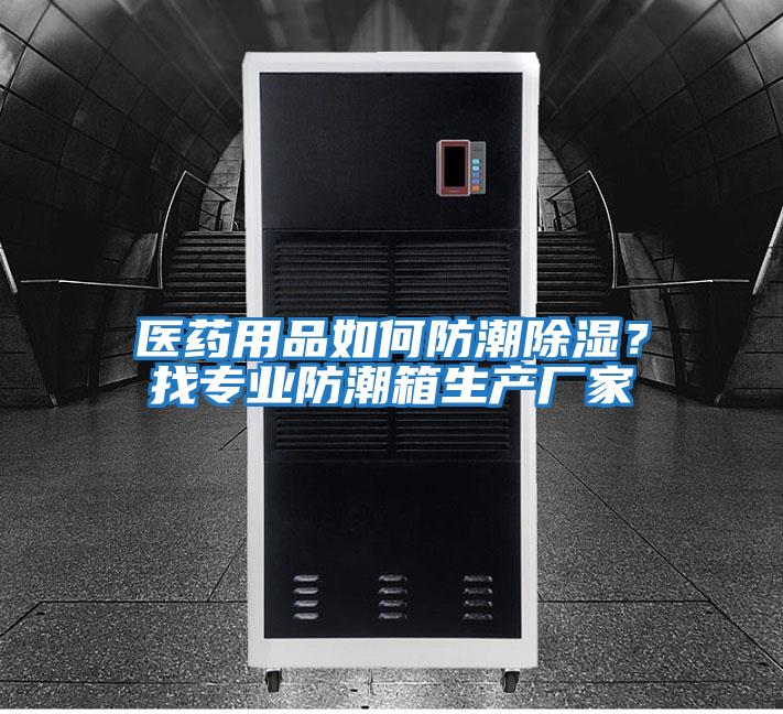 醫(yī)藥用品如何防潮除濕?找專業(yè)防潮箱生產(chǎn)廠家