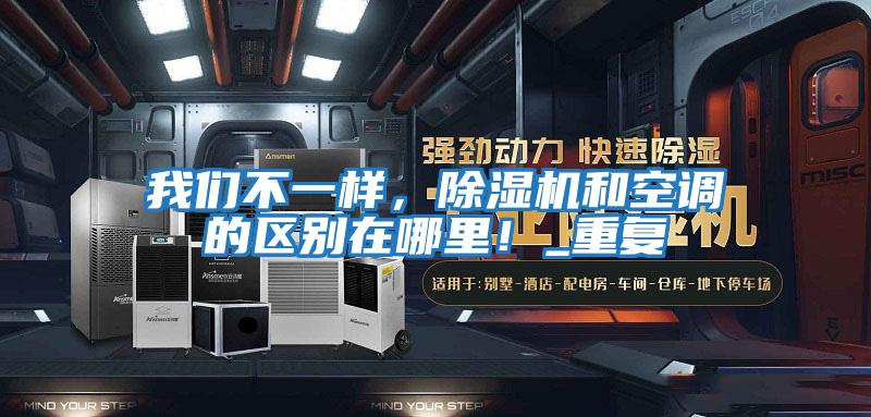 我們不一樣，除濕機和空調(diào)的區(qū)別在哪里！_重復