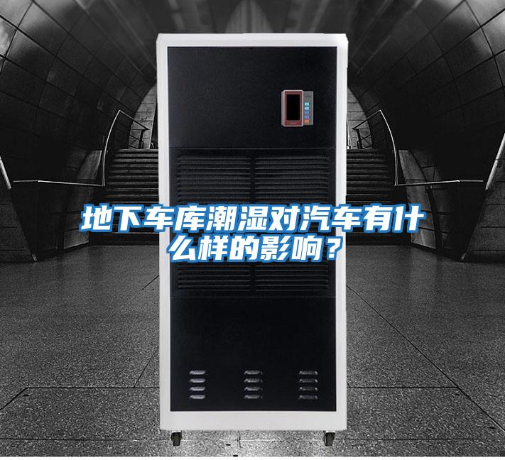 地下車庫潮濕對汽車有什么樣的影響？