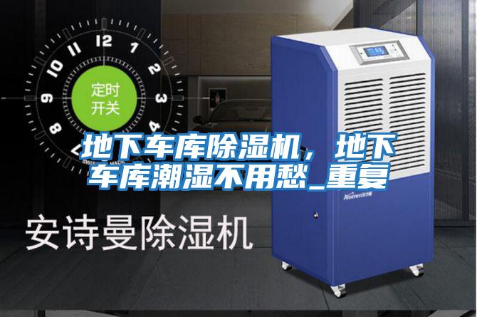 地下車庫除濕機，地下車庫潮濕不用愁_重復(fù)