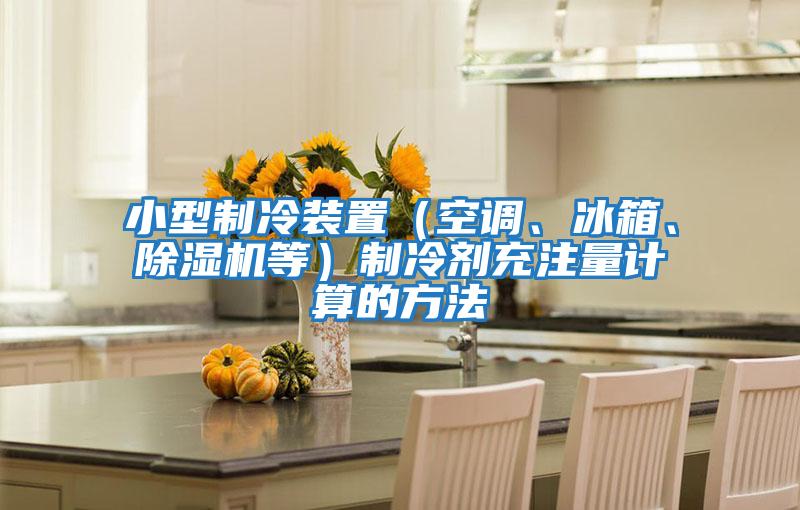 小型制冷裝置（空調(diào)、冰箱、除濕機等）制冷劑充注量計算的方法