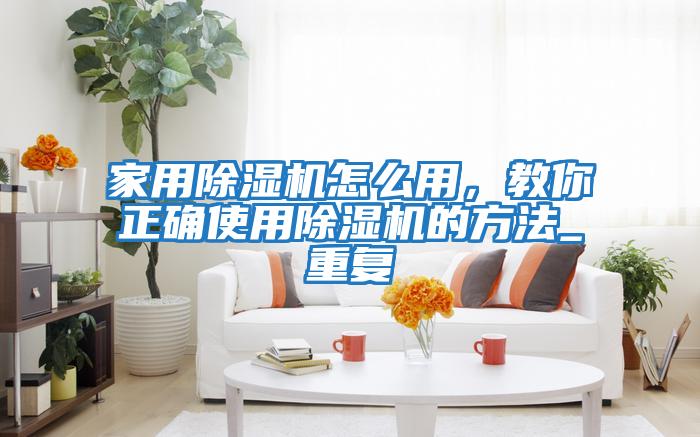 家用除濕機怎么用，教你正確使用除濕機的方法_重復