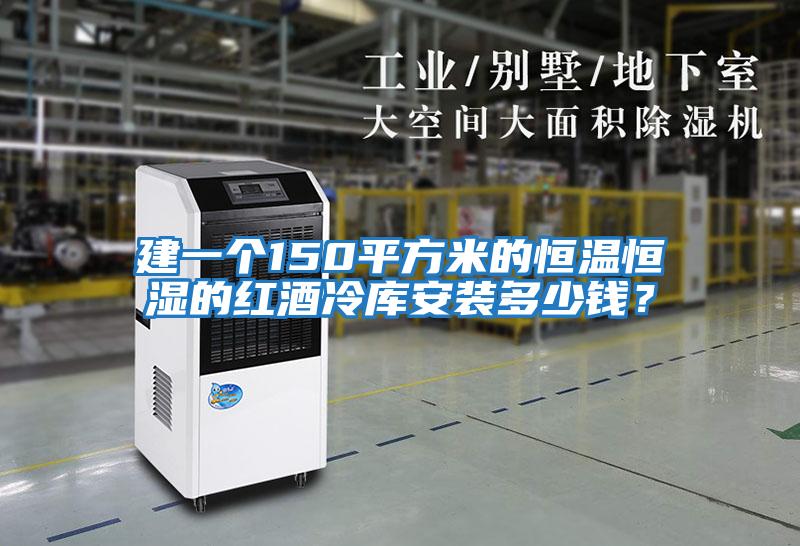 建一個150平方米的恒溫恒濕的紅酒冷庫安裝多少錢?