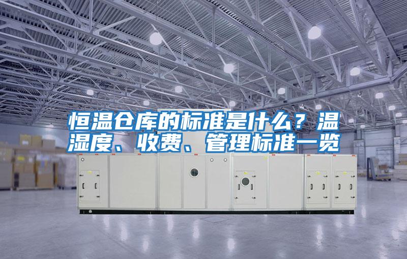 恒溫倉庫的標準是什么？溫濕度、收費、管理標準一覽