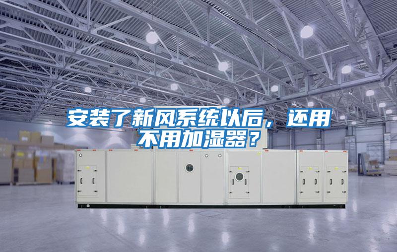 安裝了新風(fēng)系統(tǒng)以后,還用不用加濕器?