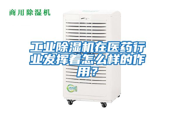 工業除濕機在醫藥行業發揮著怎么樣的作用？