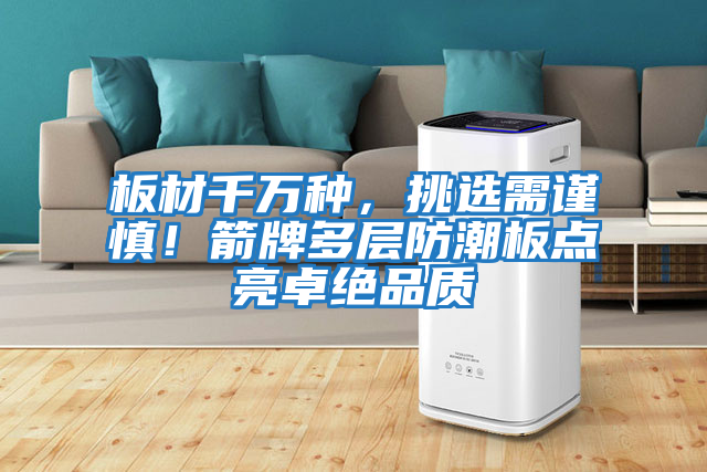 板材千萬種,挑選需謹慎!箭牌多層防潮板點亮卓絕品質(zhì)