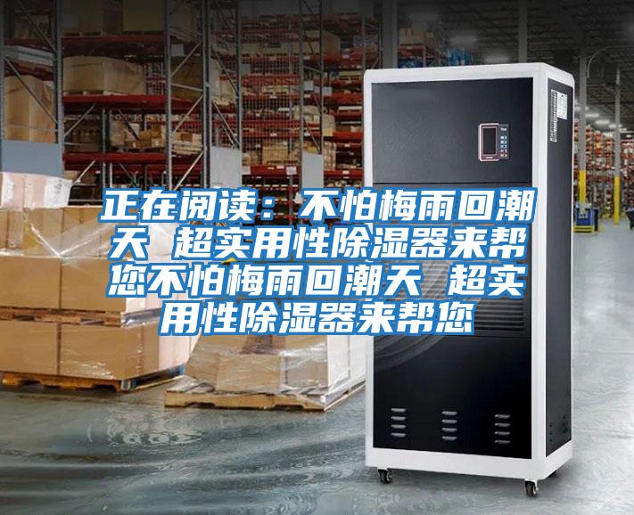 正在閱讀：不怕梅雨回潮天 超實(shí)用性除濕器來(lái)幫您不怕梅雨回潮天 超實(shí)用性除濕器來(lái)幫您