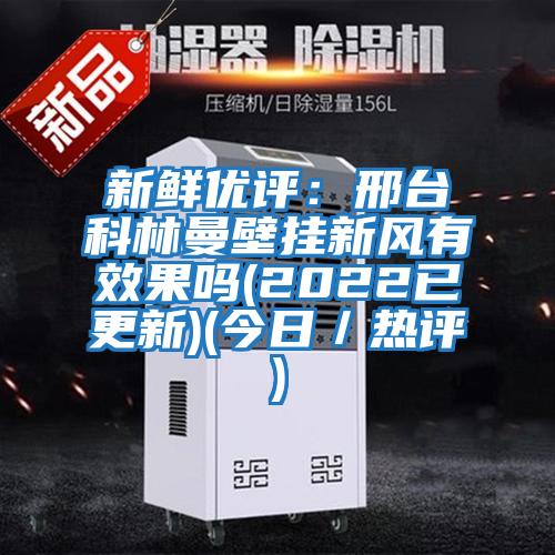 新鮮優評：邢臺科林曼壁掛新風有效果嗎(2022已更新)(今日／熱評)