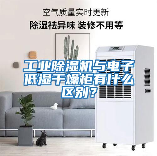 工業除濕機與電子低濕干燥柜有什么區別？