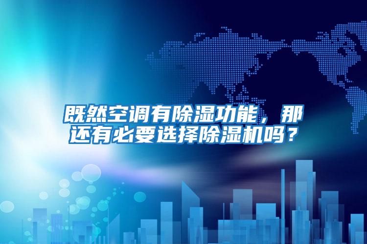 既然空調有除濕功能，那還有必要選擇除濕機嗎？
