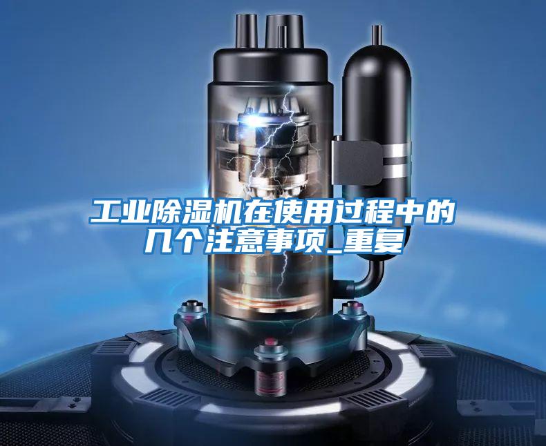 工業(yè)除濕機(jī)在使用過(guò)程中的幾個(gè)注意事項(xiàng)_重復(fù)
