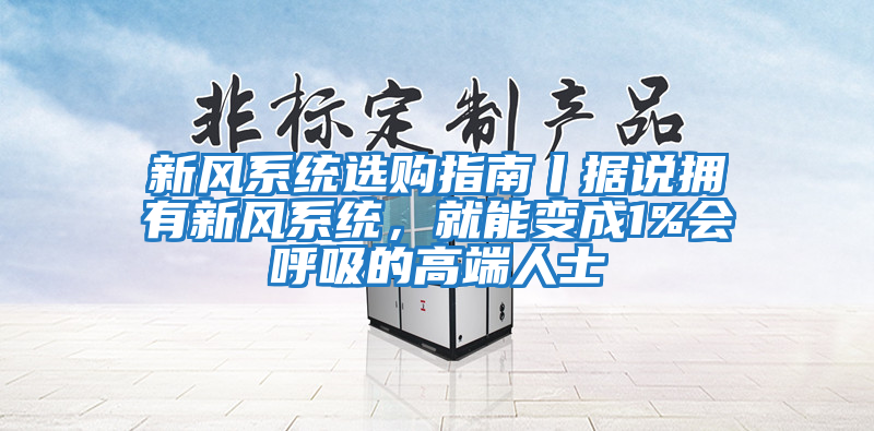 新風系統選購指南丨據說擁有新風系統，就能變成1%會呼吸的高端人士