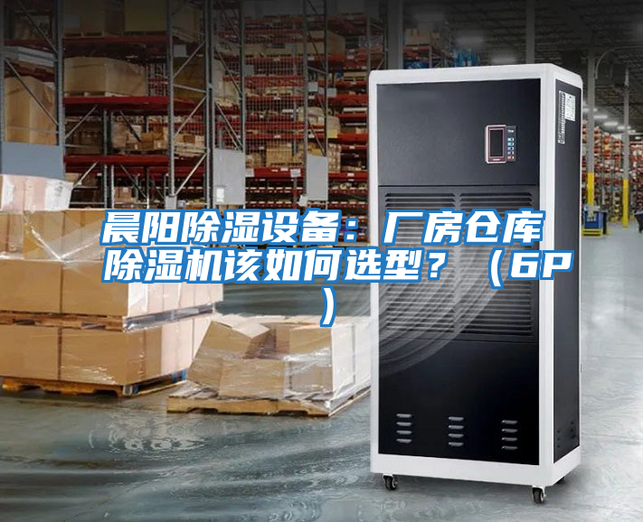晨陽(yáng)除濕設(shè)備:廠房倉(cāng)庫(kù)除濕機(jī)該如何選型?(6P)