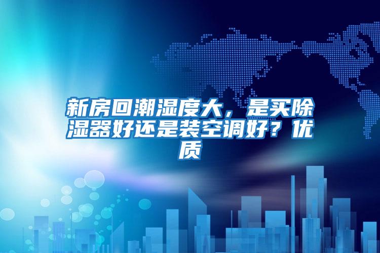 新房回潮濕度大，是買除濕器好還是裝空調好？優質