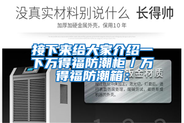 接下來給大家介紹一下萬得福防潮柜/萬得福防潮箱: