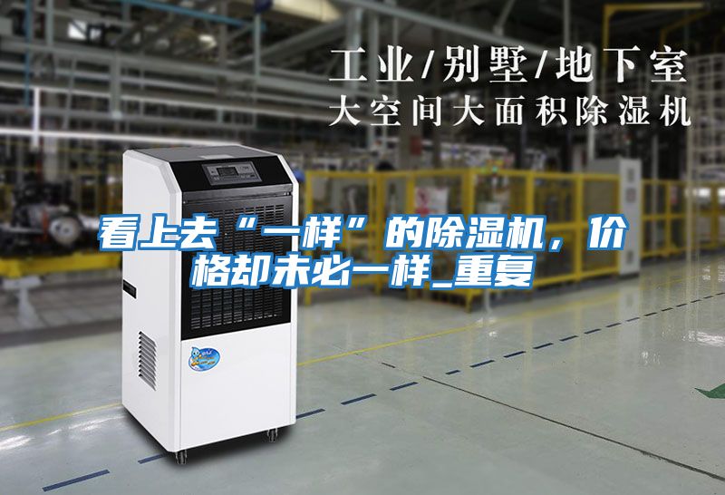 看上去“一樣”的除濕機,價格卻未必一樣_重復