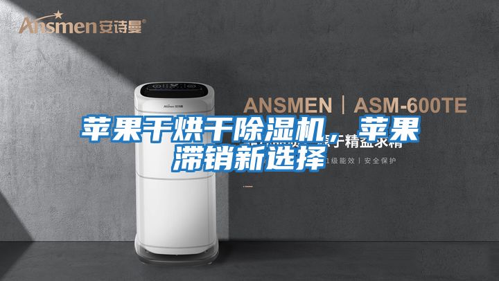 蘋果干烘干除濕機,蘋果滯銷新選擇