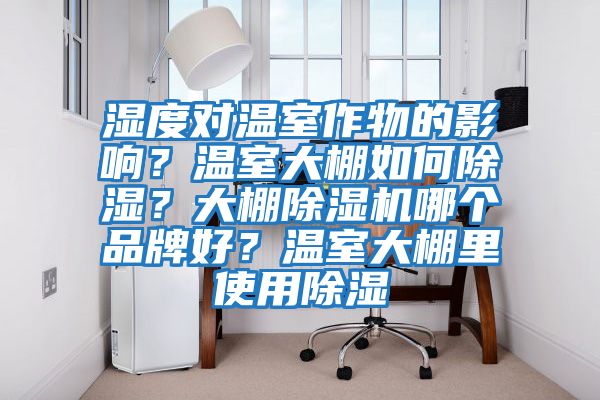 濕度對溫室作物的影響？溫室大棚如何除濕？大棚除濕機哪個品牌好？溫室大棚里使用除濕