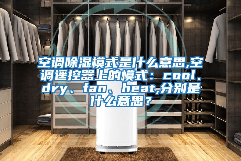 空調(diào)除濕模式是什么意思,空調(diào)遙控器上的模式:cool、dry、fan、heat,分別是什么意思?