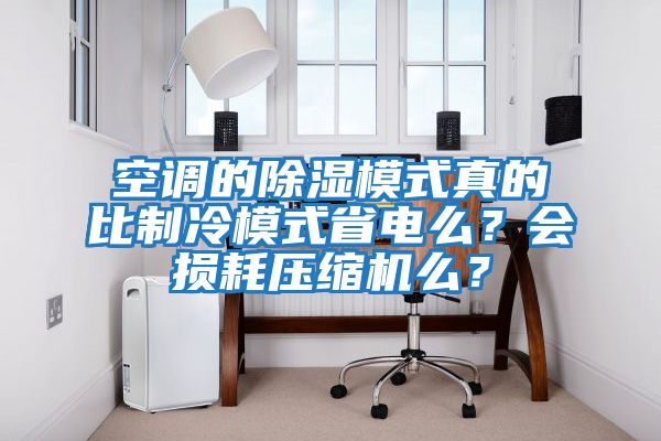 空調(diào)的除濕模式真的比制冷模式省電么？會損耗壓縮機(jī)么？