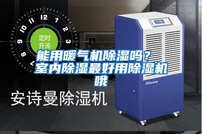 能用暖氣機除濕嗎？ 室內除濕最好用除濕機哦