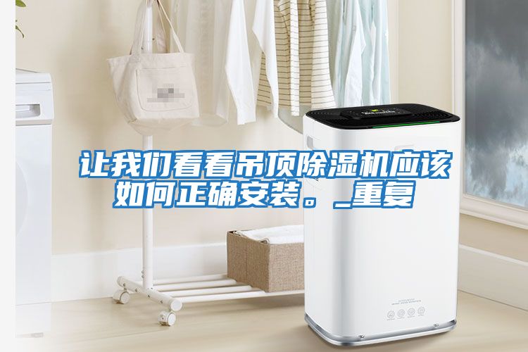 讓我們看看吊頂除濕機應(yīng)該如何正確安裝。_重復(fù)