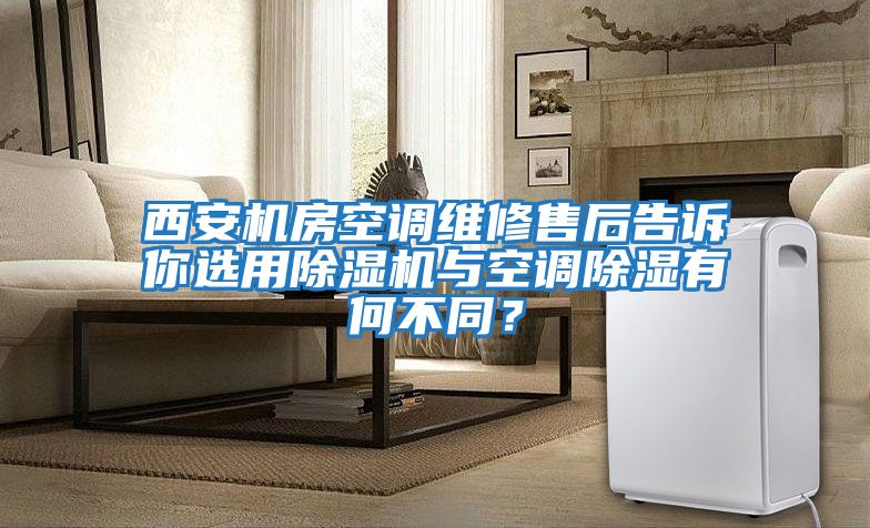 西安機房空調維修售后告訴你選用除濕機與空調除濕有何不同？