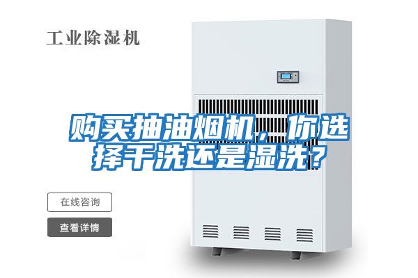 購買抽油煙機(jī),你選擇干洗還是濕洗?