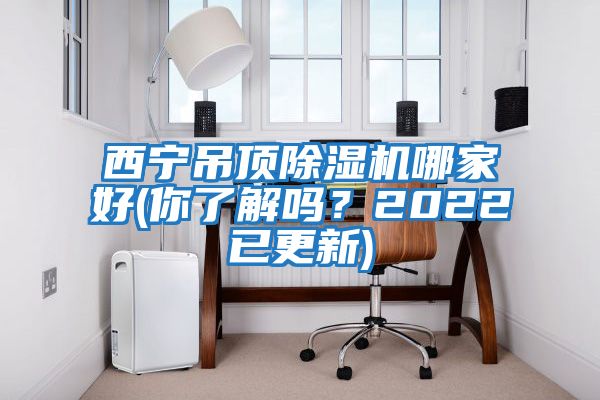 西寧吊頂除濕機哪家好(你了解嗎？2022已更新)