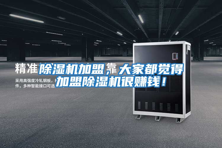 除濕機(jī)加盟,大家都覺得加盟除濕機(jī)很賺錢!