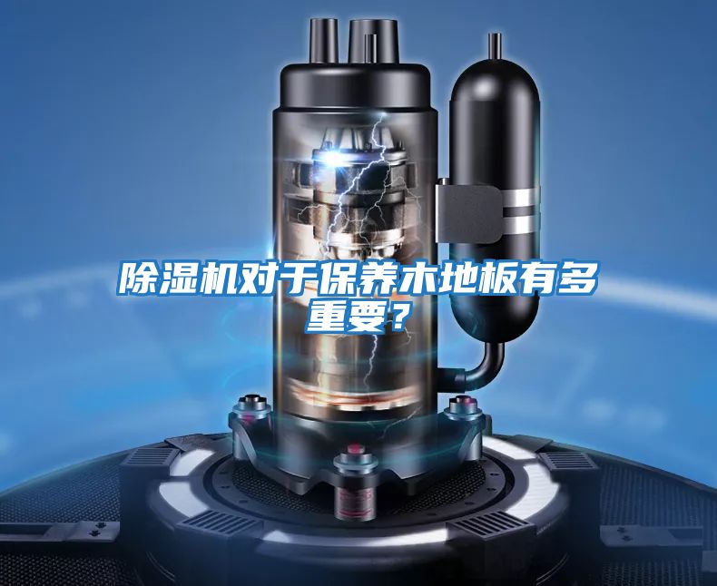 除濕機對于保養木地板有多重要?