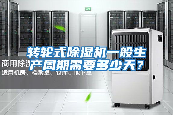 轉(zhuǎn)輪式除濕機一般生產(chǎn)周期需要多少天?