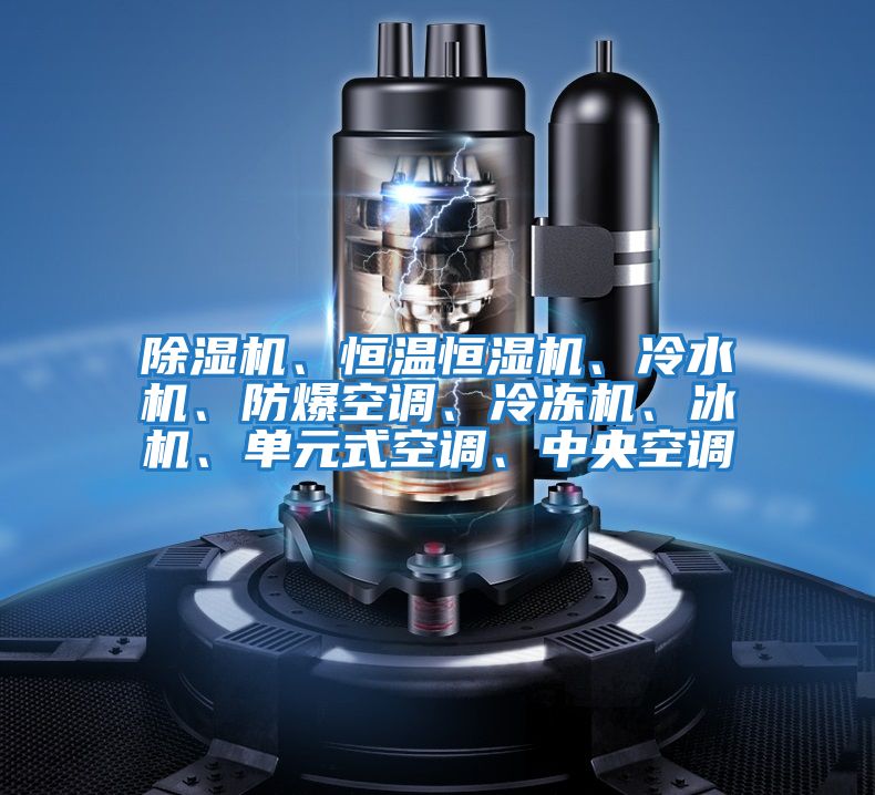除濕機、恒溫恒濕機、冷水機、防爆空調、冷凍機、冰機、單元式空調、中央空調