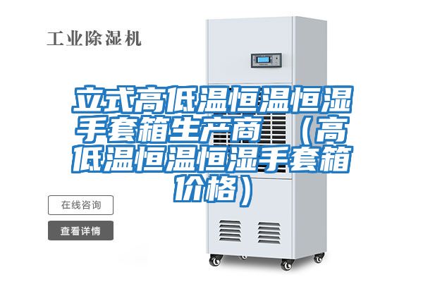 立式高低溫恒溫恒濕手套箱生產(chǎn)商 (高低溫恒溫恒濕手套箱價(jià)格)