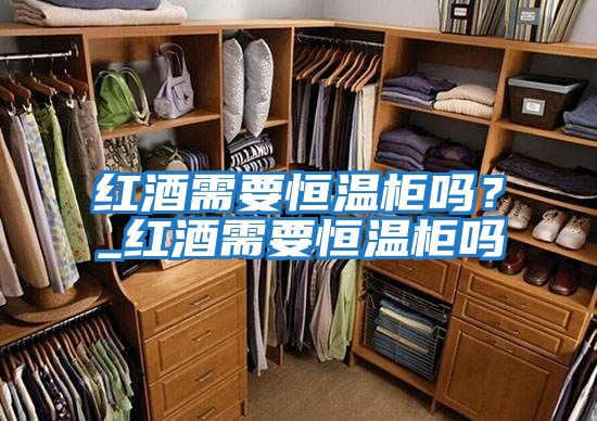 紅酒需要恒溫柜嗎?_紅酒需要恒溫柜嗎